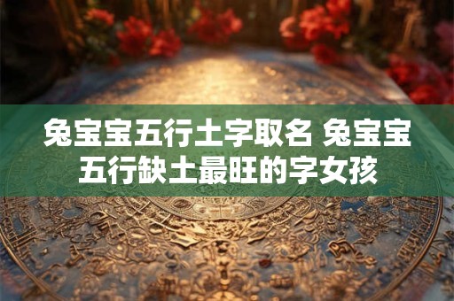兔宝宝五行土字取名 兔宝宝五行缺土最旺的字女孩