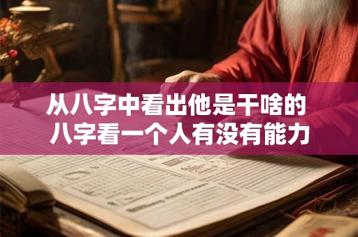 从八字中看出他是干啥的 八字看一个人有没有能力