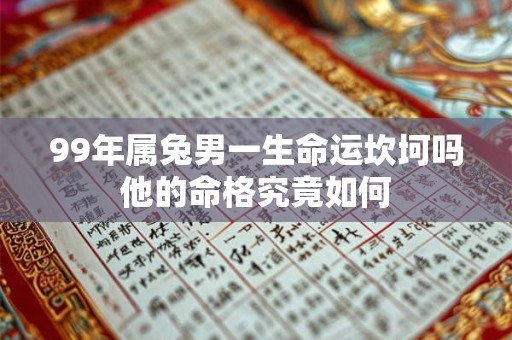 99年属兔男一生命运坎坷吗他的命格究竟如何