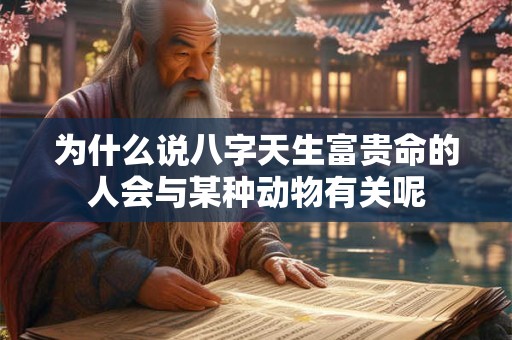 为什么说八字天生富贵命的人会与某种动物有关呢
