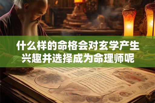 什么样的命格会对玄学产生兴趣并选择成为命理师呢