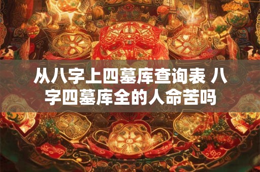 从八字上四墓库查询表 八字四墓库全的人命苦吗