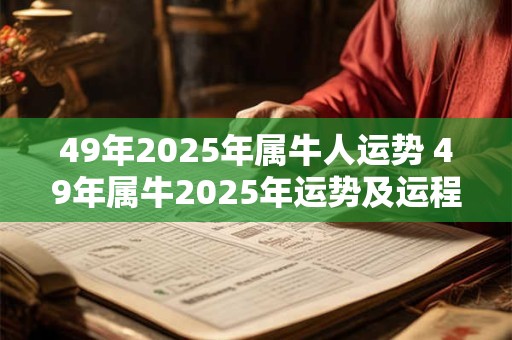 49年2025年属牛人运势 49年属牛2025年运势及运程每月运程