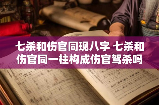 七杀和伤官同现八字 七杀和伤官同一柱构成伤官驾杀吗