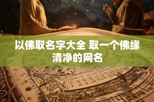 以佛取名字大全 取一个佛缘清净的网名