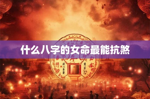 什么八字的女命最能抗煞