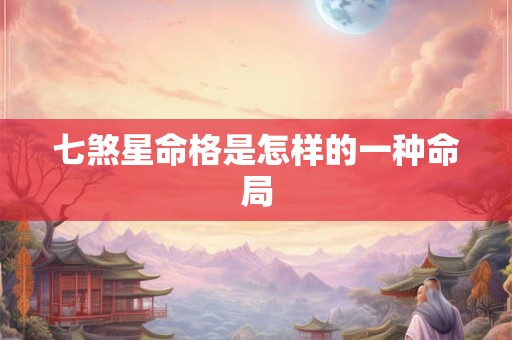 七煞星命格是怎样的一种命局