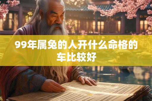 99年属兔的人开什么命格的车比较好