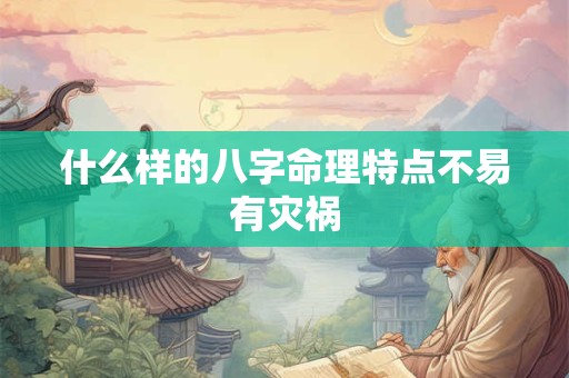 什么样的八字命理特点不易有灾祸