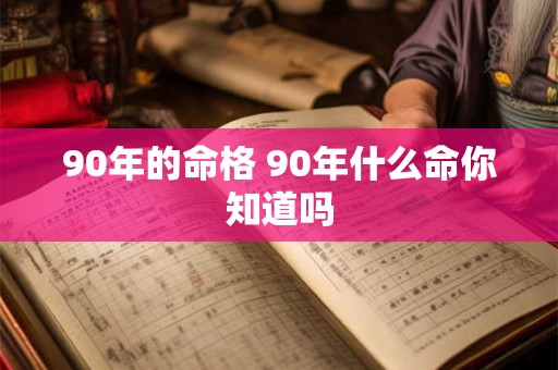 90年的命格 90年什么命你知道吗