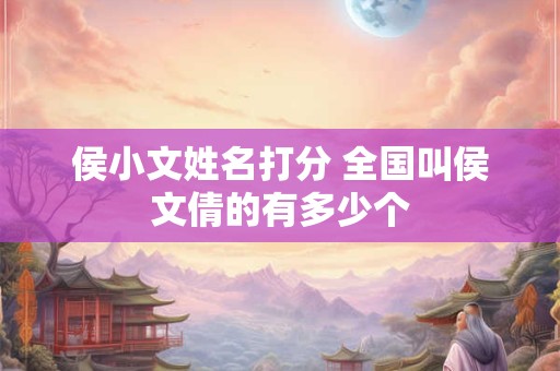 侯小文姓名打分 全国叫侯文倩的有多少个