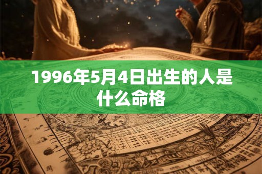 1996年5月4日出生的人是什么命格 1996年5月4日出生的人是什么命格