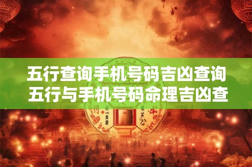 五行查询手机号码吉凶查询 五行与手机号码命理吉凶查询