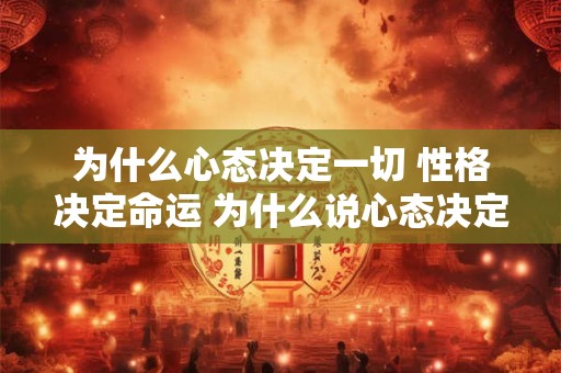 为什么心态决定一切 性格决定命运 为什么说心态决定一切