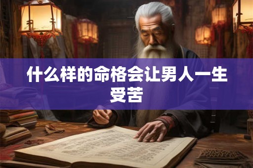 什么样的命格会让男人一生受苦