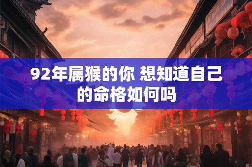 92年属猴的你 想知道自己的命格如何吗