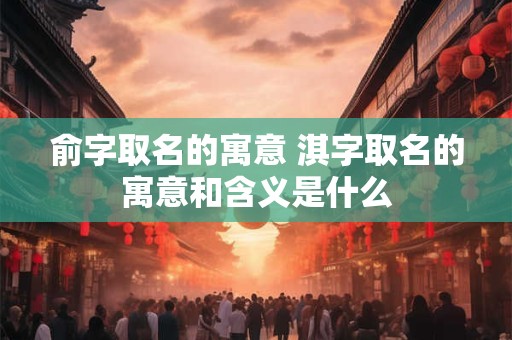 俞字取名的寓意 淇字取名的寓意和含义是什么