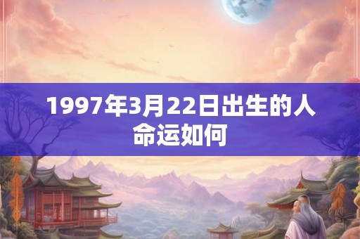 1997年3月22日出生的人命运如何