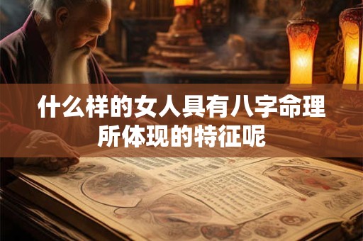 什么样的女人具有八字命理所体现的特征呢