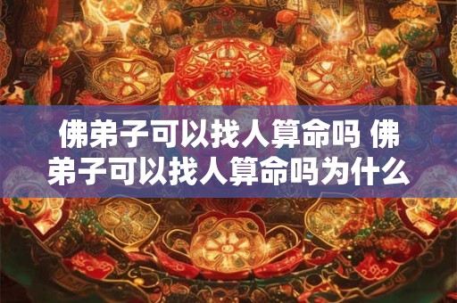 佛弟子可以找人算命吗 佛弟子可以找人算命吗为什么 佛弟子可以找人算命吗 佛弟子可以找人算命吗为什么