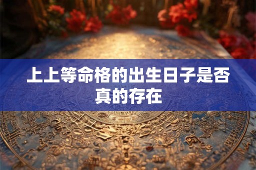 上上等命格的出生日子是否真的存在