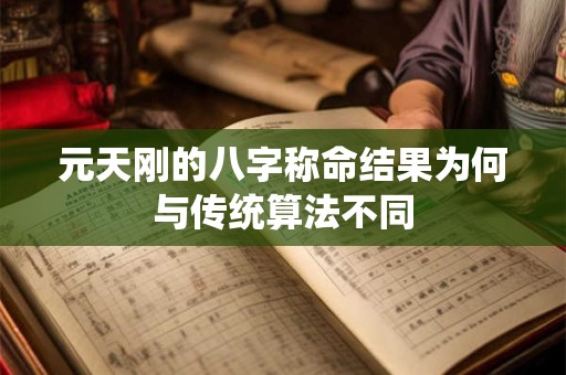 元天刚的八字称命结果为何与传统算法不同