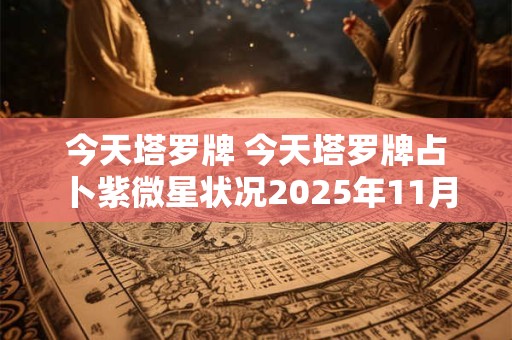 今天塔罗牌 今天塔罗牌占卜紫微星状况2025年11月二十日