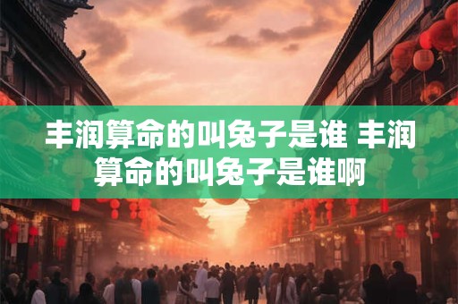 丰润算命的叫兔子是谁 丰润算命的叫兔子是谁啊