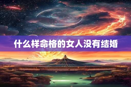 什么样命格的女人没有结婚
