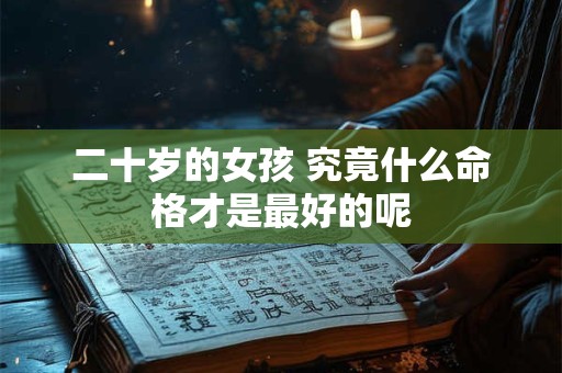 二十岁的女孩 究竟什么命格才是最好的呢