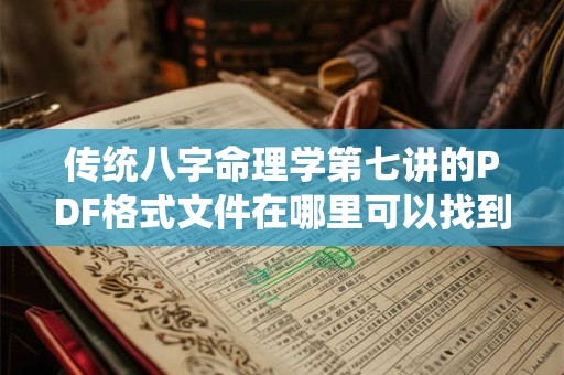 传统八字命理学第七讲的PDF格式文件在哪里可以找到