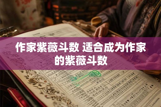 作家紫薇斗数 适合成为作家的紫薇斗数