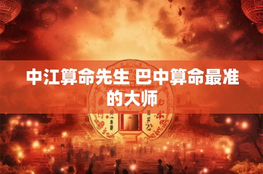 中江算命先生 巴中算命最准的大师