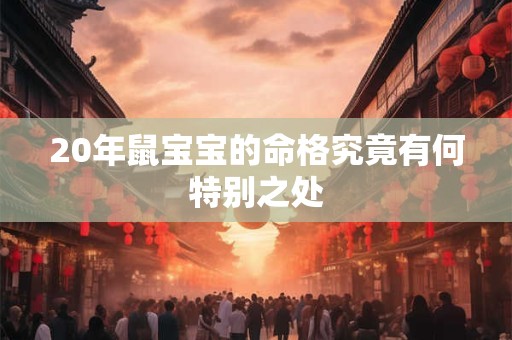 20年鼠宝宝的命格究竟有何特别之处