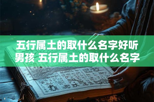 五行属土的取什么名字好听男孩 五行属土的取什么名字好听男孩小名