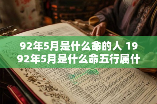 92年5月是什么命的人 1992年5月是什么命五行属什么