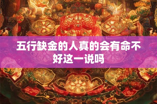 五行缺金的人真的会有命不好这一说吗