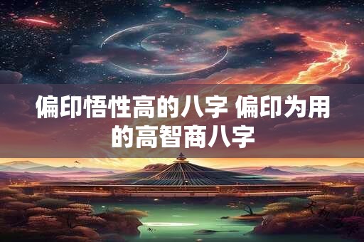 偏印悟性高的八字 偏印为用的高智商八字