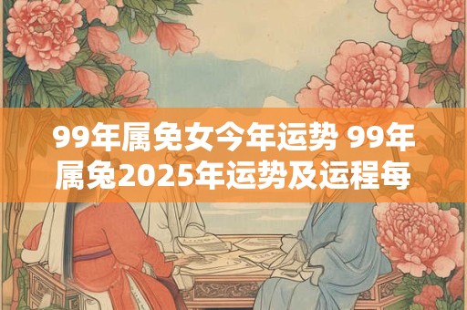 99年属免女今年运势 99年属兔2026年运势及运程每月运程
