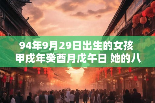 94年9月29日出生的女孩 甲戌年癸酉月戊午日 她的八字命盘如何