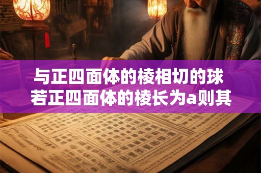 与正四面体的棱相切的球 若正四面体的棱长为a则其外接球的半径为