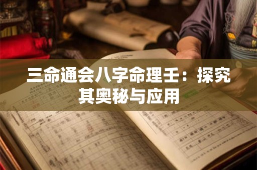 三命通会八字命理壬：探究其奥秘与应用