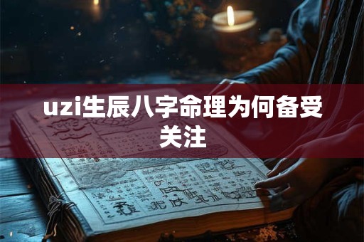 uzi生辰八字命理为何备受关注