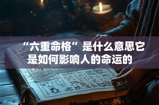 “六重命格”是什么意思它是如何影响人的命运的