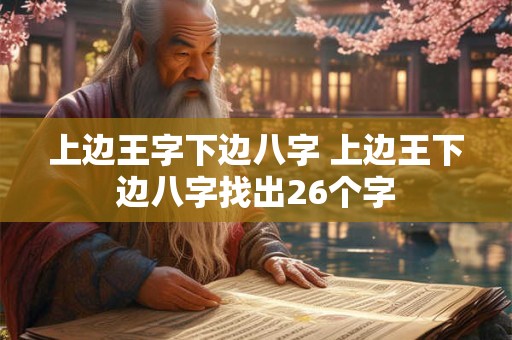 上边王字下边八字 上边王下边八字找出26个字