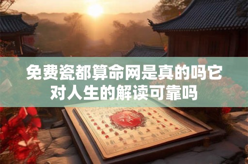免费瓷都算命网是真的吗它对人生的解读可靠吗