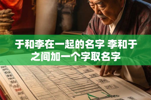 于和李在一起的名字 李和于之间加一个字取名字