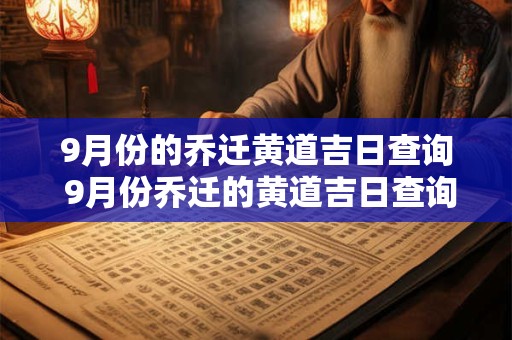 9月份的乔迁黄道吉日查询 9月份乔迁的黄道吉日查询2025年