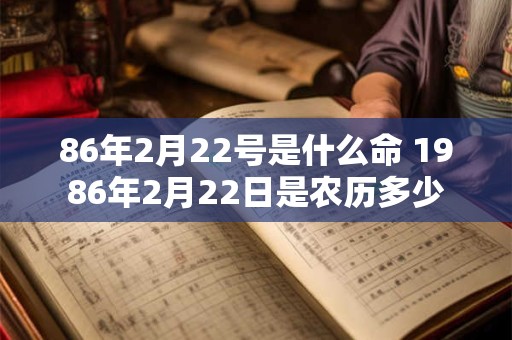 86年2月22号是什么命 1986年2月22日是农历多少