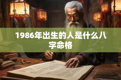1986年出生的人是什么八字命格